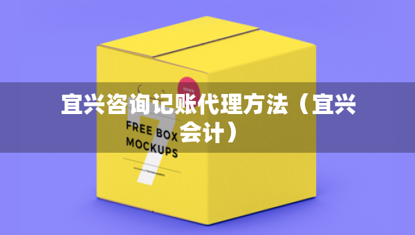 宜興咨詢(xún)記賬代理方法（宜興會(huì)計(jì)）
