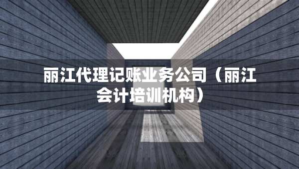 麗江代理記賬業(yè)務(wù)公司（麗江會(huì)計(jì)培訓(xùn)機(jī)構(gòu)）