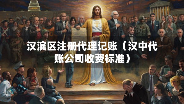 漢濱區(qū)注冊(cè)代理記賬（漢中代賬公司收費(fèi)標(biāo)準(zhǔn)）
