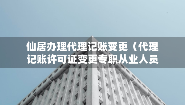 仙居辦理代理記賬變更（代理記賬許可證變更專職從業(yè)人員）