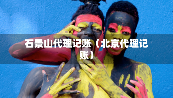 石景山代理記賬（北京代理記賬）