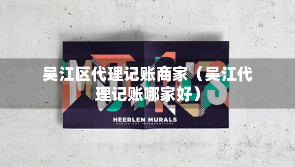 吳江區(qū)代理記賬商家（吳江代理記賬哪家好）