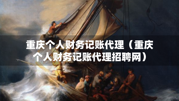 重慶個(gè)人財(cái)務(wù)記賬代理（重慶個(gè)人財(cái)務(wù)記賬代理招聘網(wǎng)）