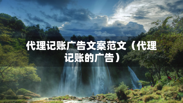 代理記賬廣告文案范文（代理記賬的廣告）