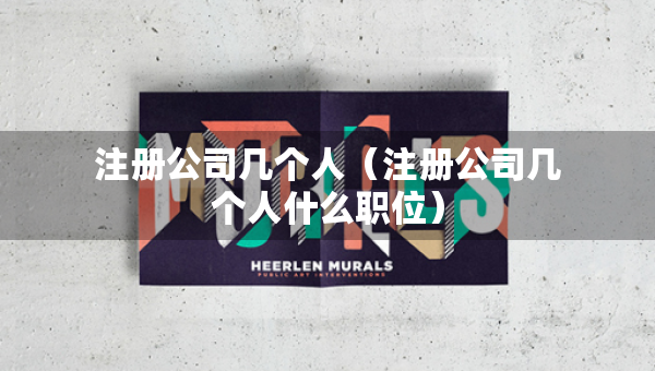 注冊公司幾個人（注冊公司幾個人什么職位）