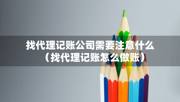 找代理記賬公司需要注意什么（找代理記賬怎么做賬）