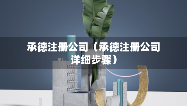 承德注冊公司（承德注冊公司詳細步驟）