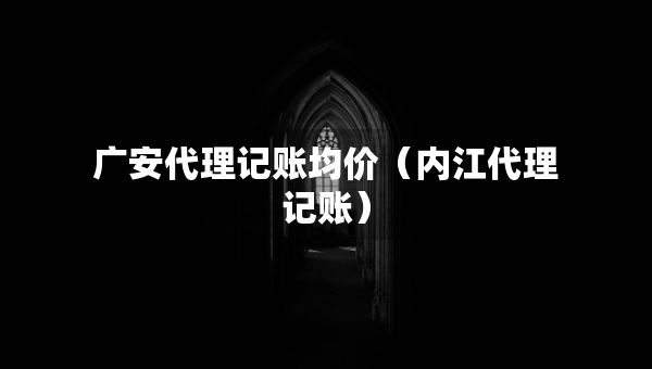 廣安代理記賬均價(jià)（內(nèi)江代理記賬）