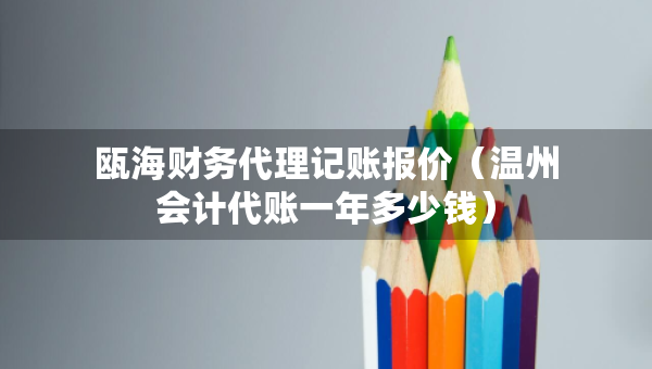 甌海財務(wù)代理記賬報價（溫州會計代賬一年多少錢）