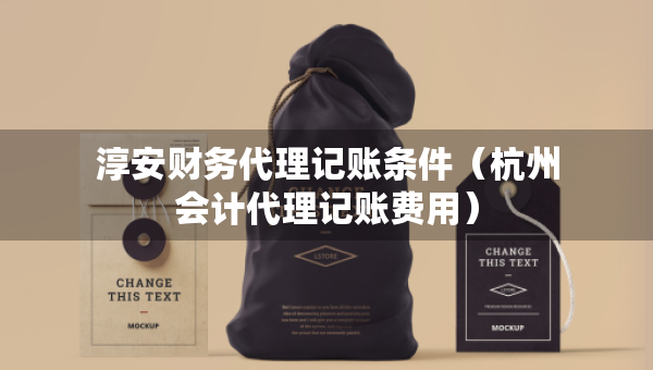 淳安財(cái)務(wù)代理記賬條件（杭州會(huì)計(jì)代理記賬費(fèi)用）