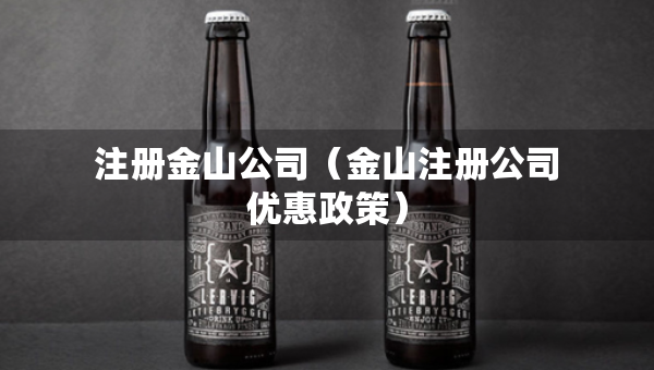 注冊(cè)金山公司（金山注冊(cè)公司優(yōu)惠政策）