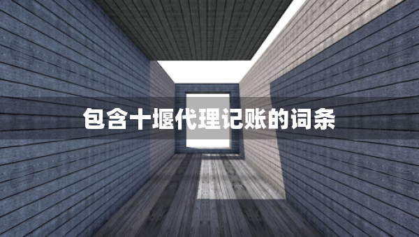 包含十堰代理記賬的詞條