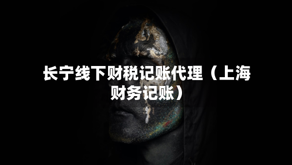 長寧線下財稅記賬代理（上海財務(wù)記賬）