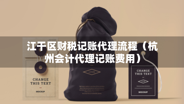 江干區(qū)財稅記賬代理流程（杭州會計代理記賬費用）