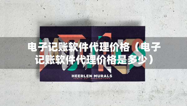 電子記賬軟件代理價格（電子記賬軟件代理價格是多少）