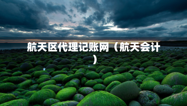 航天區(qū)代理記賬網(wǎng)（航天會(huì)計(jì)）