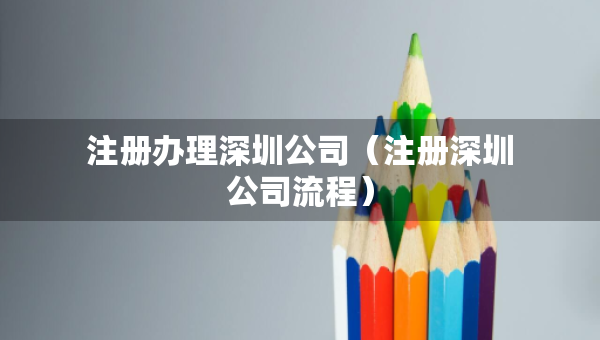 注冊(cè)辦理深圳公司（注冊(cè)深圳公司流程）