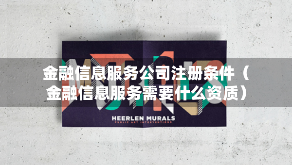 金融信息服務公司注冊條件（金融信息服務需要什么資質）
