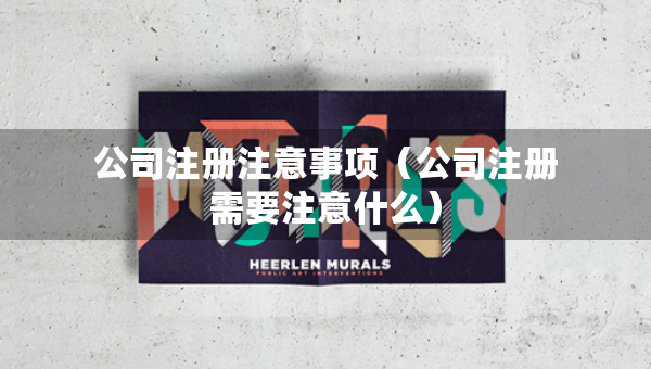 公司注冊(cè)注意事項(xiàng)（公司注冊(cè)需要注意什么）