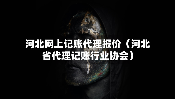 河北網(wǎng)上記賬代理報價（河北省代理記賬行業(yè)協(xié)會）