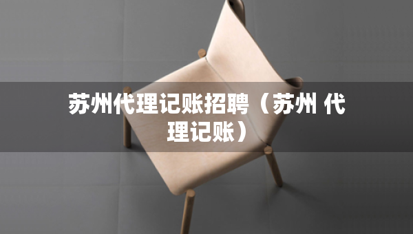 蘇州代理記賬招聘（蘇州 代理記賬）