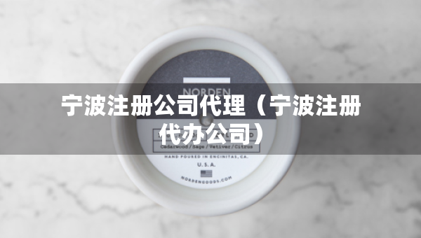 寧波注冊(cè)公司代理（寧波注冊(cè)代辦公司）