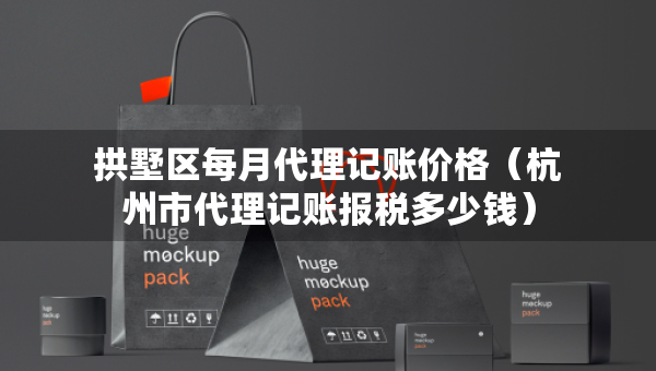 拱墅區(qū)每月代理記賬價(jià)格（杭州市代理記賬報(bào)稅多少錢）