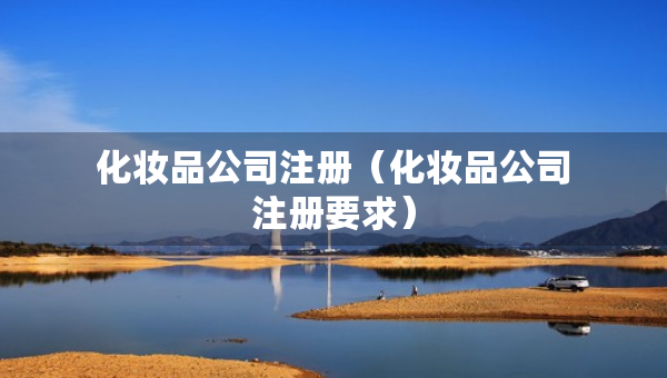 化妝品公司注冊（化妝品公司注冊要求）