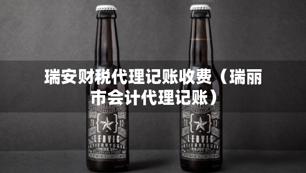 瑞安財(cái)稅代理記賬收費(fèi)（瑞麗市會(huì)計(jì)代理記賬）