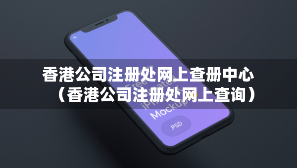 香港公司注冊處網(wǎng)上查冊中心（香港公司注冊處網(wǎng)上查詢）