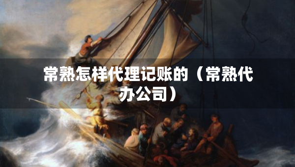 常熟怎樣代理記賬的（常熟代辦公司）