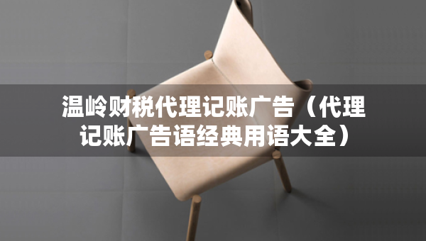 溫嶺財稅代理記賬廣告（代理記賬廣告語經(jīng)典用語大全）