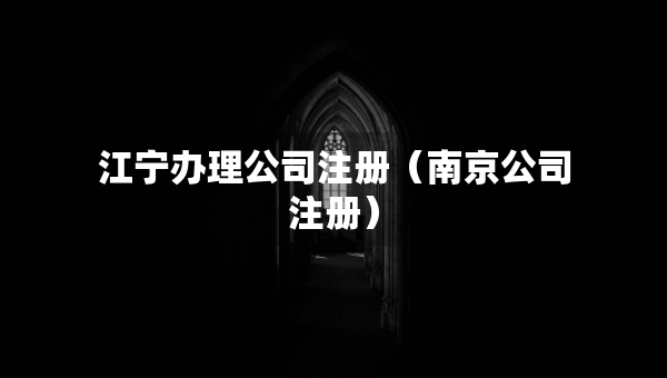 江寧辦理公司注冊（南京公司注冊）