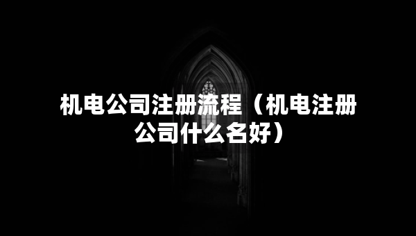 機電公司注冊流程（機電注冊公司什么名好）