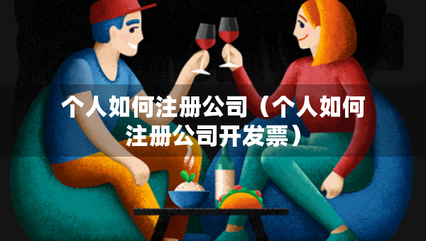 個人如何注冊公司（個人如何注冊公司開發(fā)票）