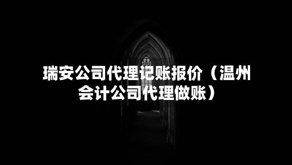瑞安公司代理記賬報(bào)價(jià)（溫州會(huì)計(jì)公司代理做賬）