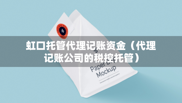 虹口托管代理記賬資金（代理記賬公司的稅控托管）
