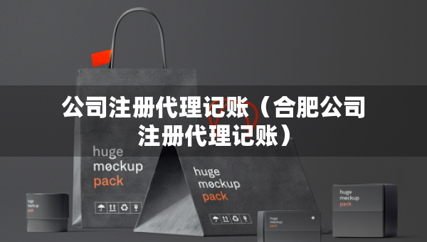 公司注冊(cè)代理記賬（合肥公司注冊(cè)代理記賬）