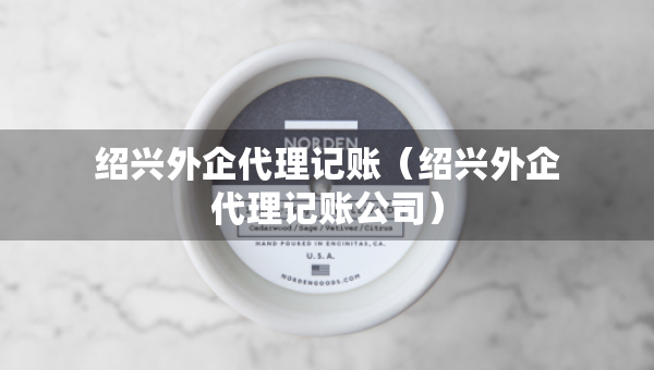 紹興外企代理記賬（紹興外企代理記賬公司）