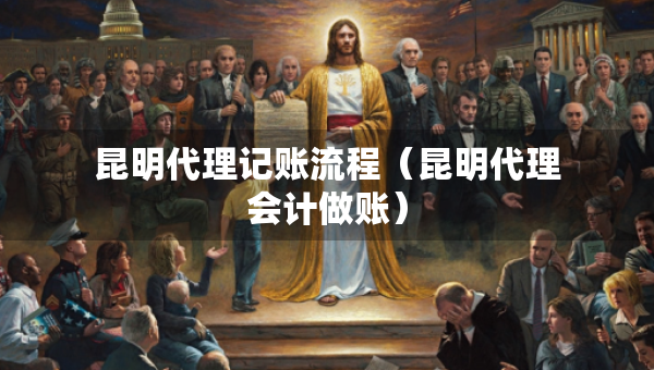 昆明代理記賬流程（昆明代理會(huì)計(jì)做賬）