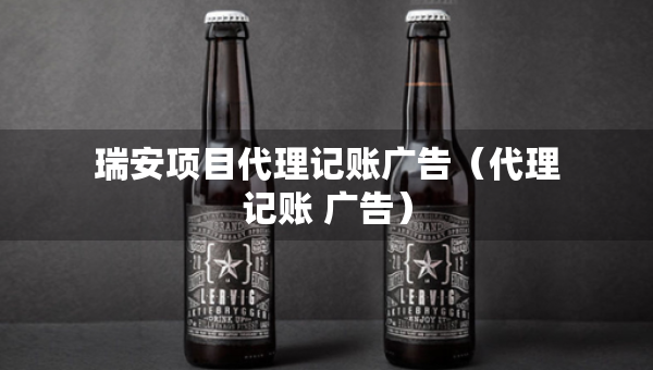 瑞安項目代理記賬廣告（代理記賬 廣告）