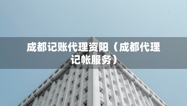 成都記賬代理資陽（成都代理記帳服務(wù)）