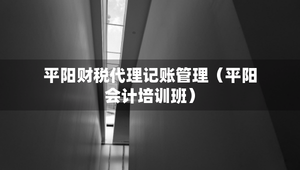 平陽財(cái)稅代理記賬管理（平陽會(huì)計(jì)培訓(xùn)班）