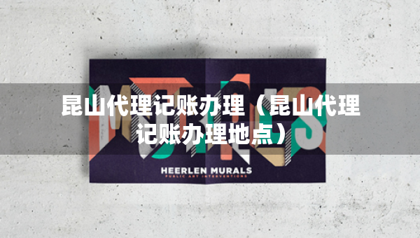 昆山代理記賬辦理（昆山代理記賬辦理地點(diǎn)）
