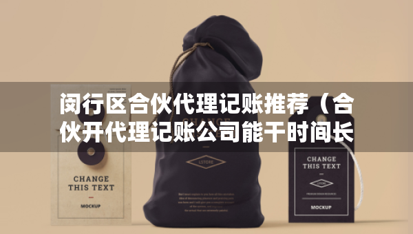 閔行區(qū)合伙代理記賬推薦（合伙開代理記賬公司能干時(shí)間長(zhǎng)嗎）