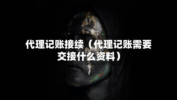 代理記賬接續(xù)（代理記賬需要交接什么資料）