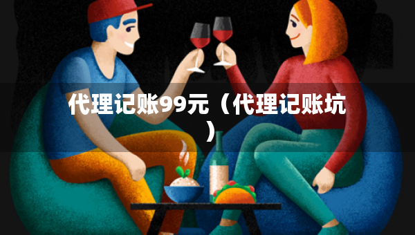 代理記賬99元（代理記賬坑）