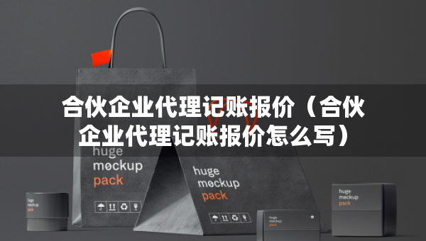 合伙企業(yè)代理記賬報價（合伙企業(yè)代理記賬報價怎么寫）