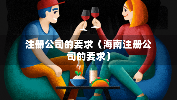 注冊公司的要求（海南注冊公司的要求）