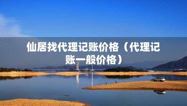 仙居找代理記賬價(jià)格（代理記賬一般價(jià)格）